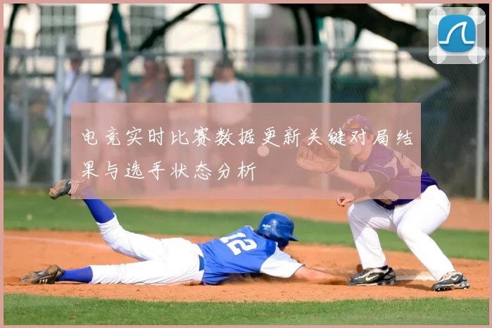 电竞实时比赛数据更新关键对局结果与选手状态分析