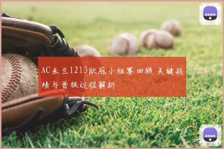 AC米兰1213欧冠小组赛回顾 关键战绩与晋级过程解析