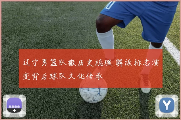 辽宁男篮队徽历史梳理 解读标志演变背后球队文化传承