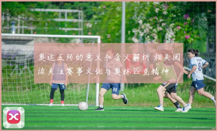 奥运五环的意义和含义解析 相关阅读关注赛事文化与奥林匹克精神