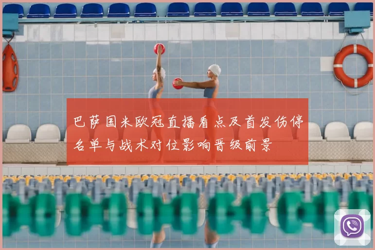 巴萨国米欧冠直播看点及首发伤停名单与战术对位影响晋级前景