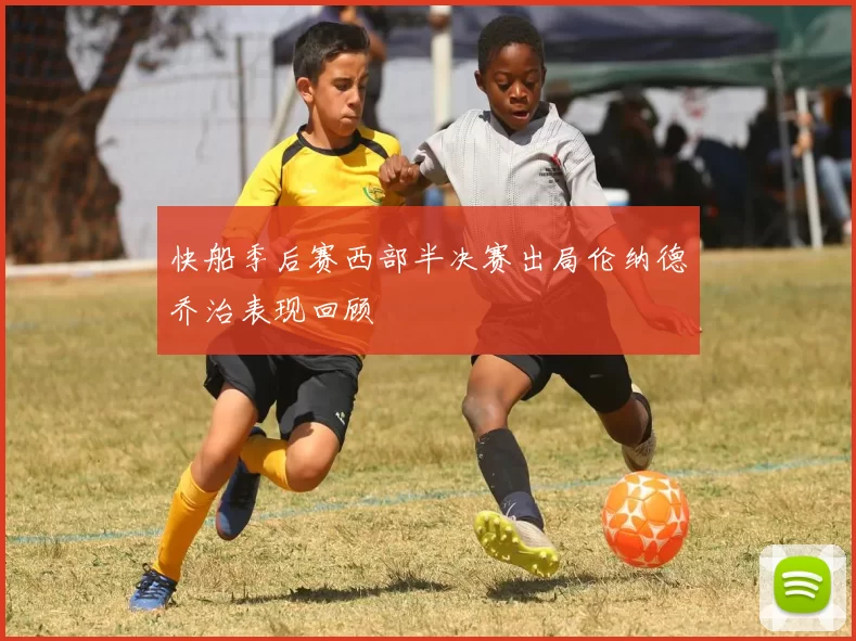 快船季后赛西部半决赛出局伦纳德乔治表现回顾