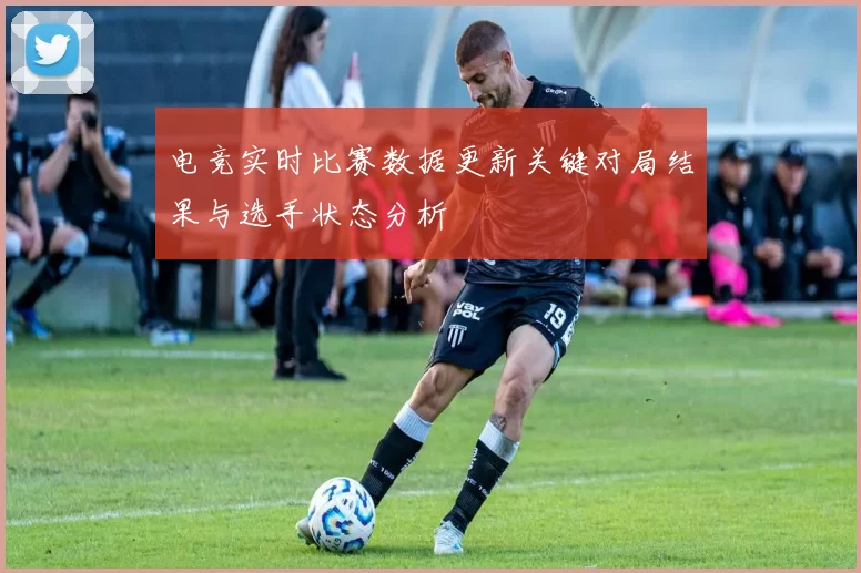 电竞实时比赛数据更新关键对局结果与选手状态分析