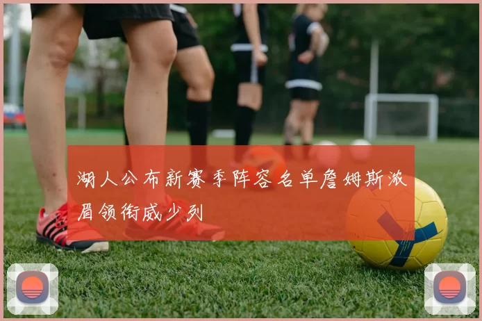 湖人公布新赛季阵容名单詹姆斯浓眉领衔威少列