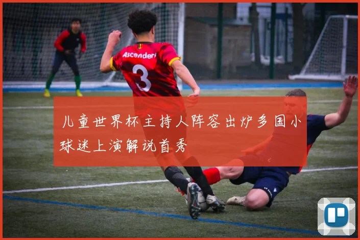 儿童世界杯主持人阵容出炉多国小球迷上演解说首秀