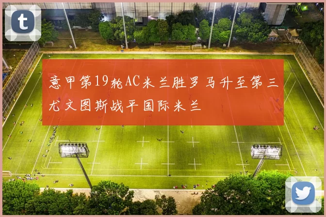 意甲第19轮AC米兰胜罗马升至第三尤文图斯战平国际米兰