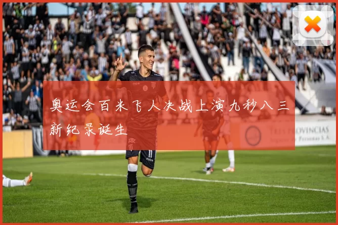 奥运会百米飞人决战上演九秒八三新纪录诞生