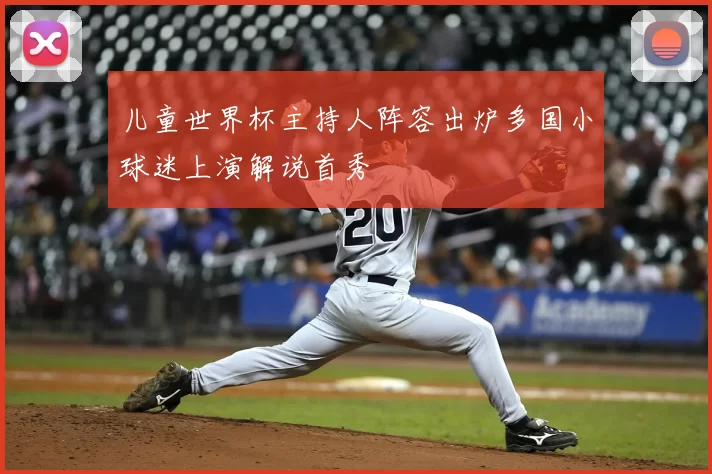 儿童世界杯主持人阵容出炉多国小球迷上演解说首秀