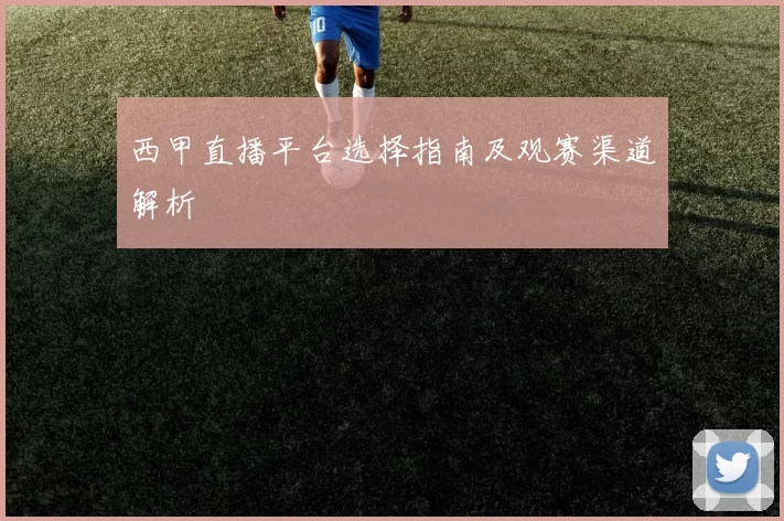 西甲直播平台选择指南及观赛渠道解析