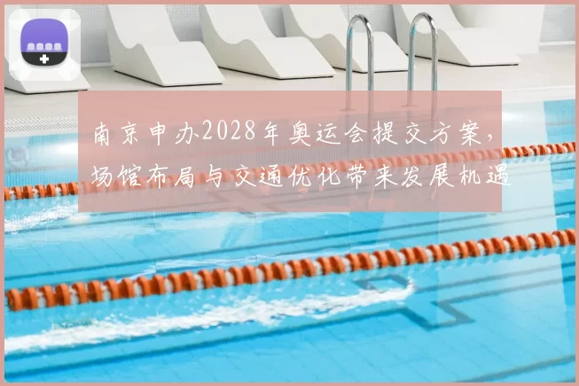 南京申办2028年奥运会提交方案，场馆布局与交通优化带来发展机遇