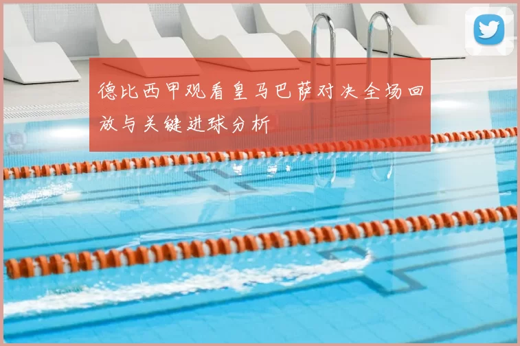 德比西甲观看皇马巴萨对决全场回放与关键进球分析