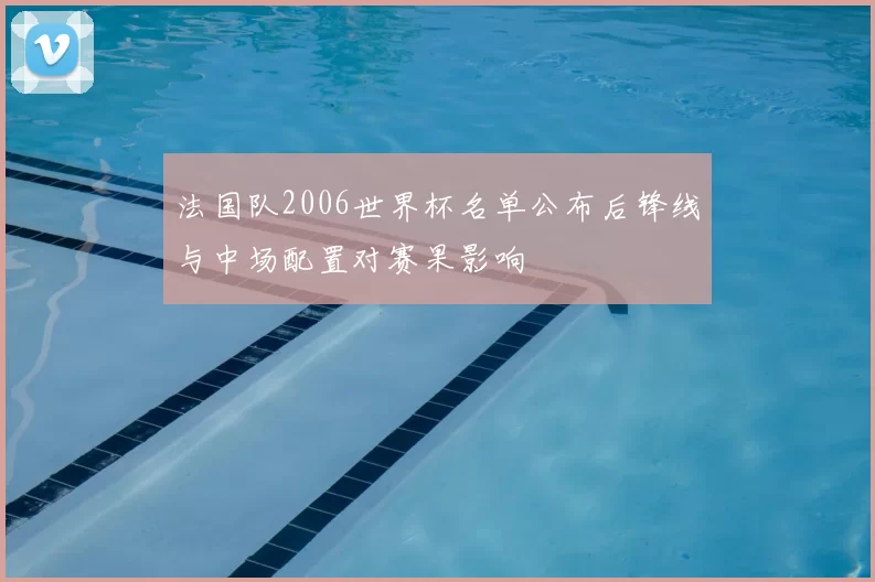 法国队2006世界杯名单公布后锋线与中场配置对赛果影响