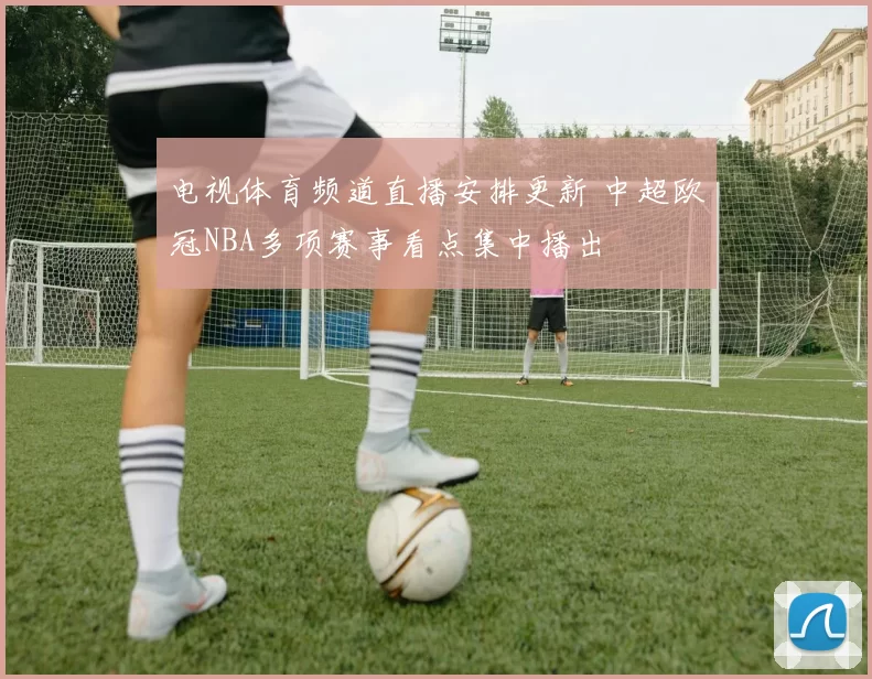 电视体育频道直播安排更新 中超欧冠NBA多项赛事看点集中播出