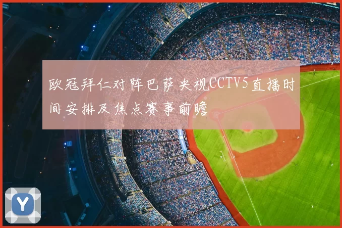 欧冠拜仁对阵巴萨央视CCTV5直播时间安排及焦点赛事前瞻