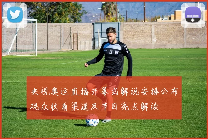 央视奥运直播开幕式解说安排公布观众收看渠道及节目亮点解读