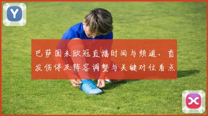 巴萨国米欧冠直播时间与频道、首发伤停及阵容调整与关键对位看点