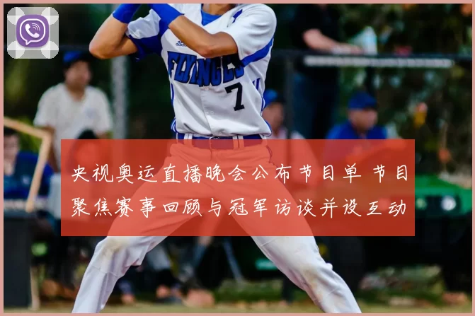 央视奥运直播晚会公布节目单 节目聚焦赛事回顾与冠军访谈并设互动环节
