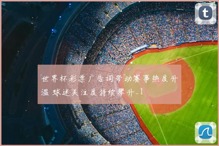 世界杯彩票广告词带动赛事热度升温 球迷关注度持续攀升_1