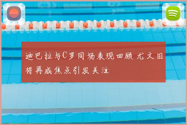 迪巴拉与C罗同场表现回顾 尤文旧将再成焦点引发关注