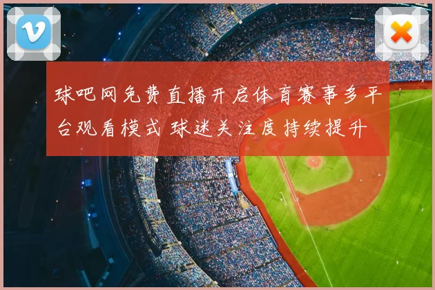 球吧网免费直播开启体育赛事多平台观看模式 球迷关注度持续提升