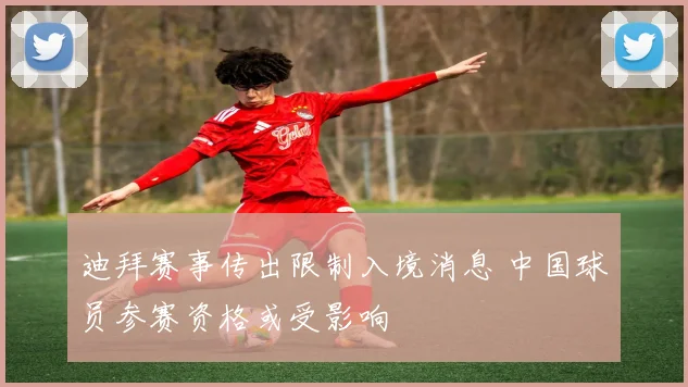 迪拜赛事传出限制入境消息 中国球员参赛资格或受影响