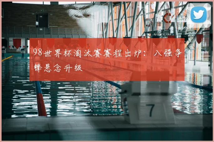 98世界杯淘汰赛赛程出炉:八强争锋悬念升级
