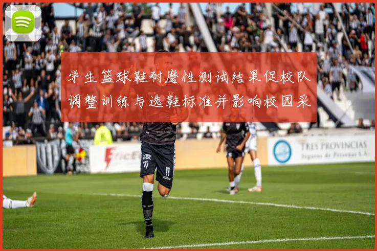 学生篮球鞋耐磨性测试结果促校队调整训练与选鞋标准并影响校园采购计划