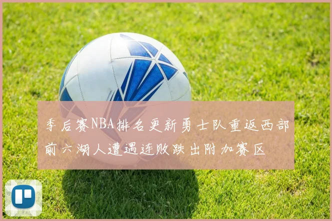 季后赛NBA排名更新勇士队重返西部前六湖人遭遇连败跌出附加赛区