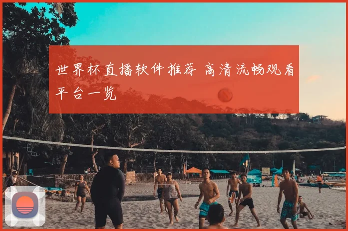 世界杯直播软件推荐 高清流畅观看平台一览