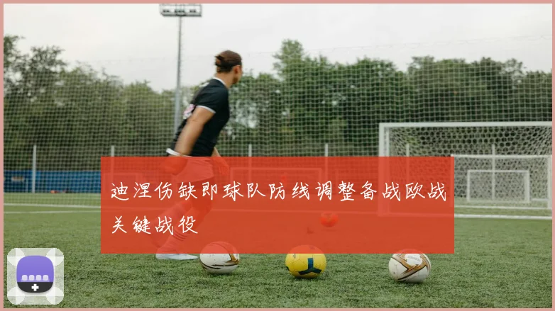 迪涅伤缺即球队防线调整备战欧战关键战役